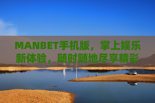MANBET手机版，掌上娱乐新体验，随时随地尽享精彩，MANBET手机版，掌上娱乐新体验，随时随地尽享精彩