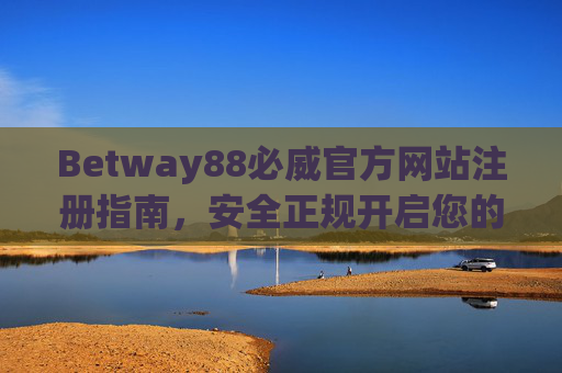 Betway88必威官方网站注册指南，安全正规开启您的娱乐之旅，Betway88必威官网注册指南，安全正规开启娱乐之旅