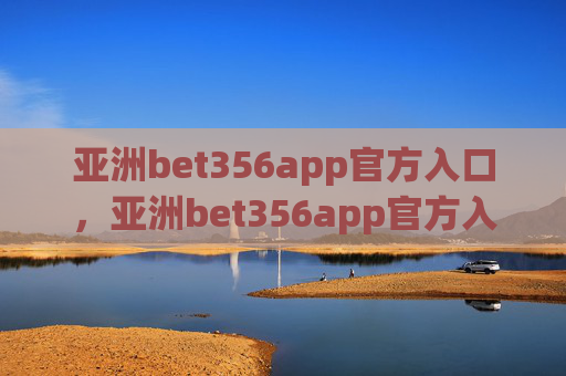 亚洲bet356app官方入口，亚洲bet356app官方入口
