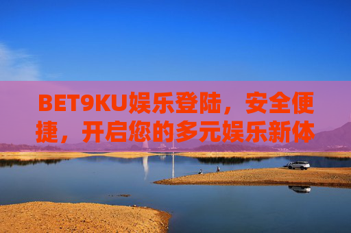 BET9KU娱乐登陆，安全便捷，开启您的多元娱乐新体验，安全便捷登陆BET9KU，开启多元娱乐新体验