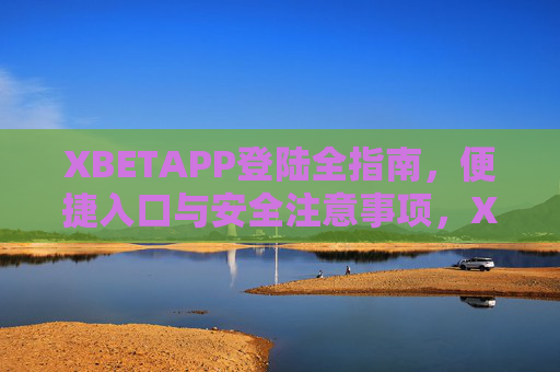 XBETAPP登陆全指南，便捷入口与安全注意事项，XBETAPP登陆全指南，便捷入口与安全注意事项