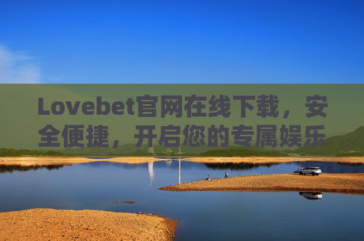 Lovebet官网在线下载，安全便捷，开启您的专属娱乐之旅，Lovebet官网在线下载，安全便捷，开启专属娱乐之旅