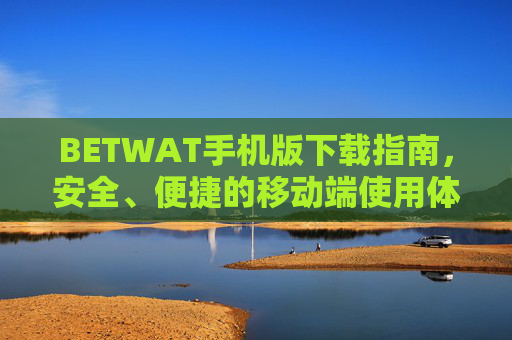 BETWAT手机版下载指南，安全、便捷的移动端使用体验，BETWAT手机版下载指南，安全便捷的移动端使用体验