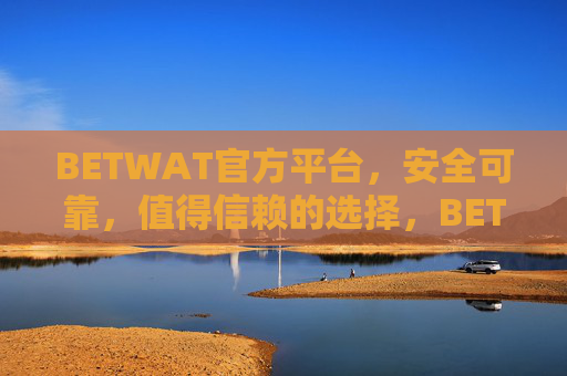 BETWAT官方平台，安全可靠，值得信赖的选择，BETWAT官方平台，安全可靠，信赖之选