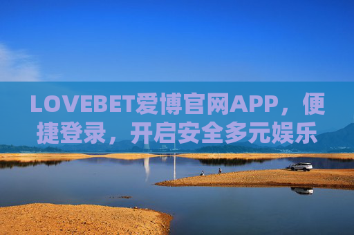 LOVEBET爱博官网APP,便捷登录,开启安全多元娱乐新体验,便捷登录开启安全多元娱乐,LOVEBET爱博APP LOVEBET爱博官网APP,便捷登录,开启安全多元娱乐新体验,便捷登录开启安全多元娱乐,LOVEBET爱博APP