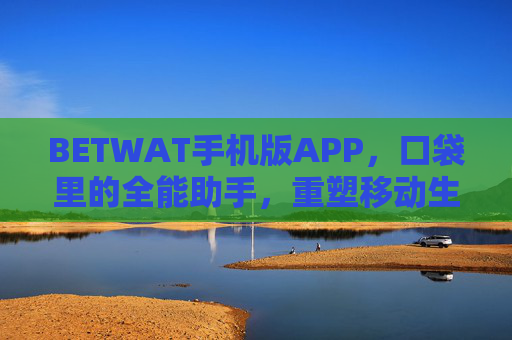 BETWAT手机版APP，口袋里的全能助手，重塑移动生活新体验，BETWAT手机版APP，口袋全能助手，重塑移动新体验