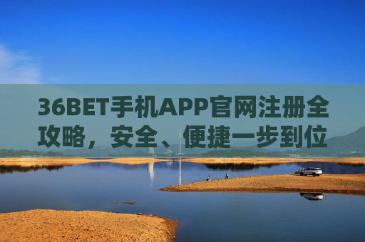 36BET手机APP官网注册全攻略，安全、便捷一步到位，36BET手机APP注册全攻略，安全便捷一步到位