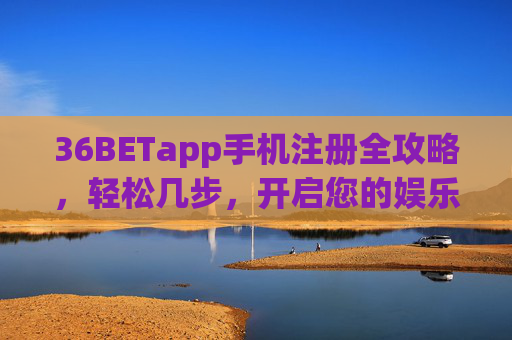 36BETapp手机注册全攻略，轻松几步，开启您的娱乐之旅，36BETapp手机注册全攻略，轻松几步开启娱乐之旅
