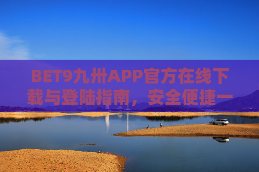 BET9九卅APP官方在线下载与登陆指南，安全便捷一步到位，BET9九卅APP官方下载登录指南，安全便捷一步到位