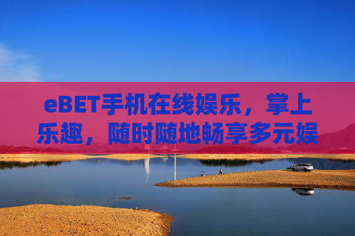 eBET手机在线娱乐，掌上乐趣，随时随地畅享多元娱乐新体验