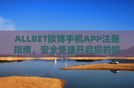 ALLBET欧博手机APP注册指南，安全便捷开启您的娱乐新体验，ALLBET欧博手机APP注册指南，安全便捷开启娱乐新体验