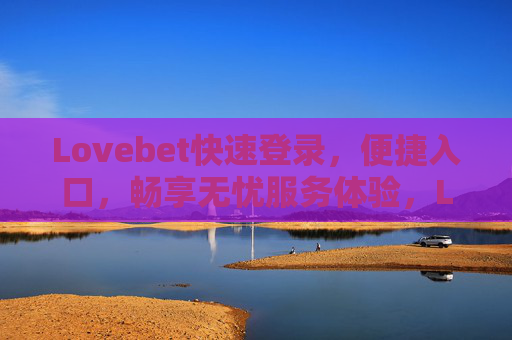 Lovebet快速登录，便捷入口，畅享无忧服务体验，Lovebet快速登录便捷入口，畅享无忧服务体验