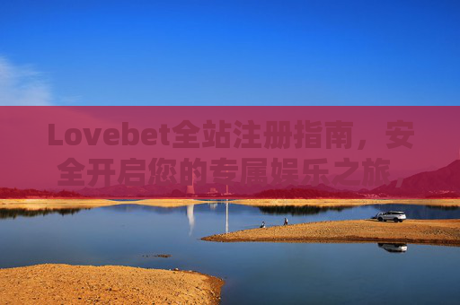 Lovebet全站注册指南，安全开启您的专属娱乐之旅，Lovebet全站注册指南，安全开启专属娱乐之旅