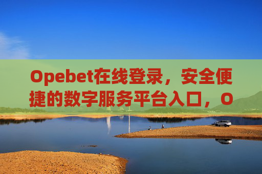 Opebet在线登录，安全便捷的数字服务平台入口，Opebet在线登录入口，安全便捷的数字服务平台