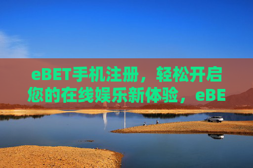 eBET手机注册，轻松开启您的在线娱乐新体验，eBET手机注册，轻松开启在线娱乐新体验