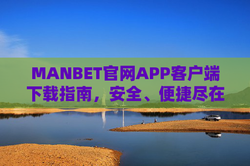 MANBET官网APP客户端下载指南，安全、便捷尽在掌握，MANBET官网APP客户端下载指南，安全便捷尽在掌握