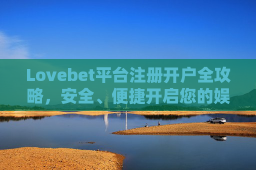 Lovebet平台注册开户全攻略，安全、便捷开启您的娱乐之旅，Lovebet注册开户全攻略，安全便捷开启娱乐之旅