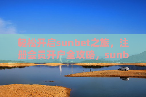 轻松开启sunbet之旅，注册会员开户全攻略，sunbet注册会员开户全攻略，轻松开启之旅