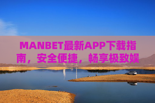 MANBET最新APP下载指南，安全便捷，畅享极致娱乐体验，MANBET最新APP下载指南，安全便捷，畅享极致娱乐