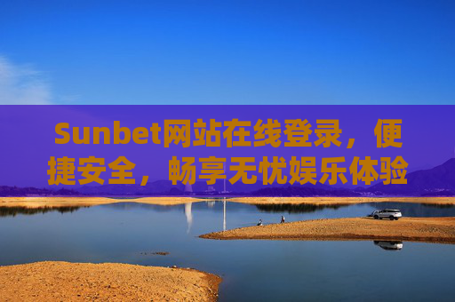 Sunbet网站在线登录，便捷安全，畅享无忧娱乐体验，Sunbet在线登录，便捷安全，畅享无忧娱乐