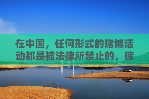 在中国，任何形式的赌博活动都是被法律所禁止的，赌博不仅会严重危害个人财产安全、家庭幸福，还可能引发一系列社会问题，影响社会稳定。因此，我们坚决反对任何形式的赌博宣传和推广，中国严禁赌博，远离危害，坚决反对任何宣传推广