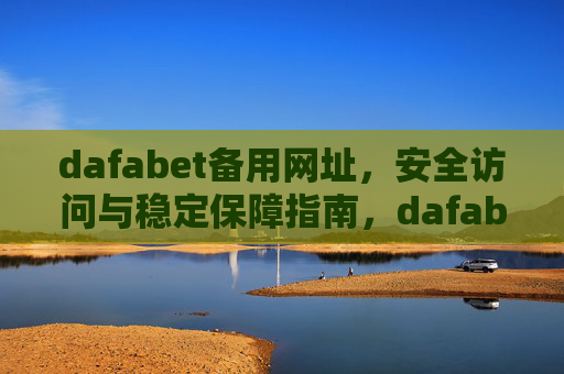dafabet备用网址，安全访问与稳定保障指南，dafabet备用网址，安全访问与稳定保障指南