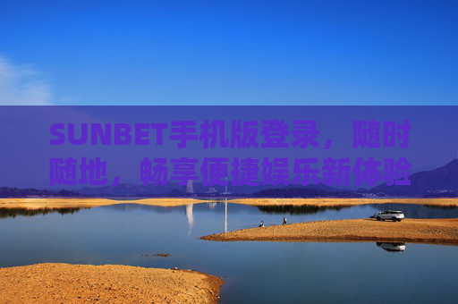 SUNBET手机版登录，随时随地，畅享便捷娱乐新体验，SUNBET手机版登录，随时随地畅享便捷娱乐新体验