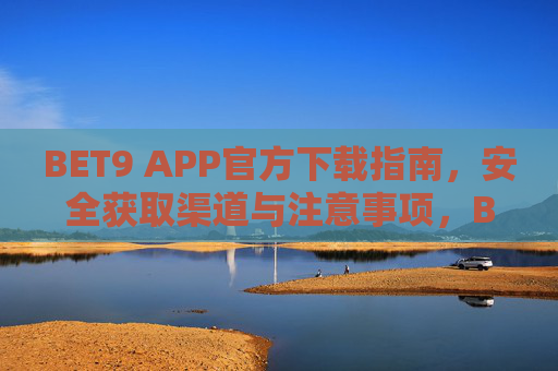 BET9 APP官方下载指南，安全获取渠道与注意事项，BET9 APP官方下载指南，安全获取与注意事项