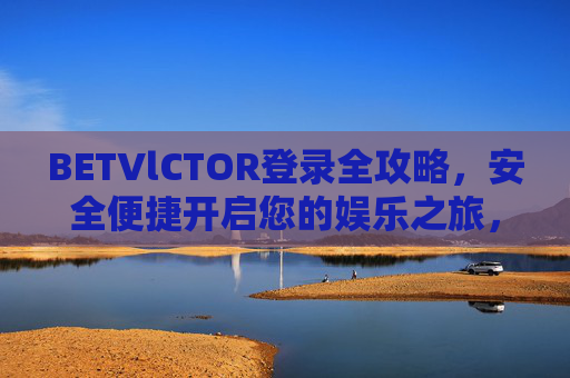 BETVlCTOR登录全攻略，安全便捷开启您的娱乐之旅，BETVlCTOR登录全攻略，安全便捷开启娱乐之旅