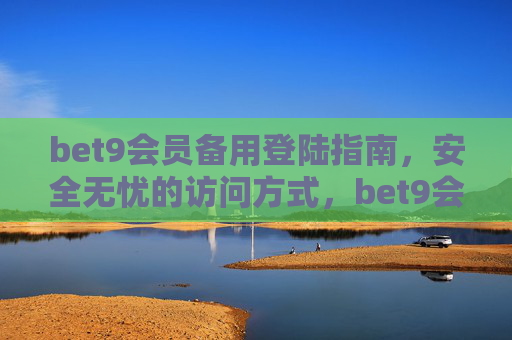 bet9会员备用登陆指南，安全无忧的访问方式，bet9会员安全无忧备用登陆指南