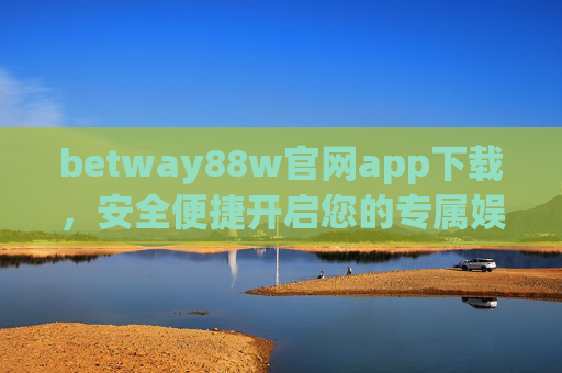 betway88w官网app下载，安全便捷开启您的专属娱乐体验，betway88w官网app下载，安全便捷，开启专属娱乐体验