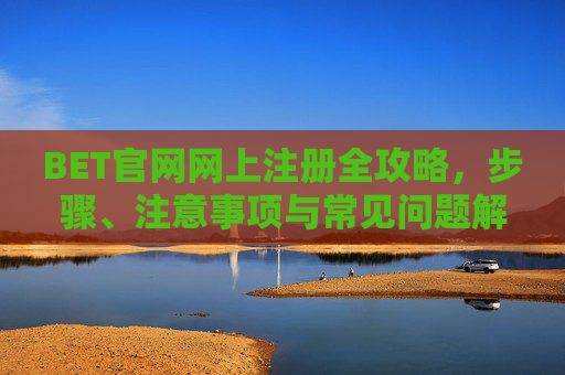 BET官网网上注册全攻略，步骤、注意事项与常见问题解析，BET官网网上注册全攻略