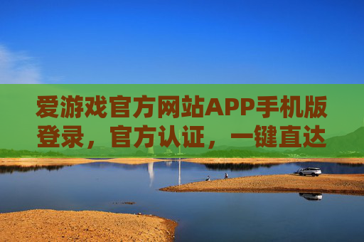 爱游戏官方网站APP手机版登录，官方认证，一键直达游戏世界，爱游戏官方认证APP手机版，一键登录直达游戏世界