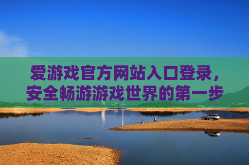爱游戏官方网站入口登录，安全畅游游戏世界的第一步