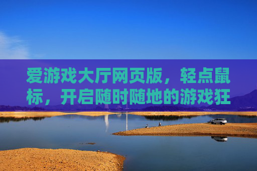 爱游戏大厅网页版，轻点鼠标，开启随时随地的游戏狂欢，爱游戏大厅网页版，轻点鼠标，随时随地游戏狂欢