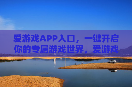 爱游戏APP入口，一键开启你的专属游戏世界，爱游戏APP入口，一键开启专属游戏世界
