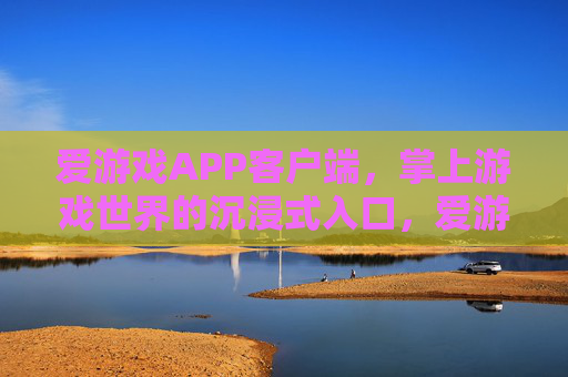 爱游戏APP客户端，掌上游戏世界的沉浸式入口，爱游戏APP，掌上游戏世界的沉浸式入口