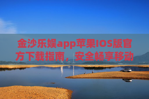 金沙乐娱app苹果IOS版官方下载指南，安全畅享移动娱乐新体验，金沙乐娱app苹果IOS版官方下载指南，安全畅享移动娱乐新体验