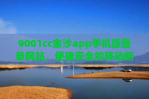 9001cc金沙app手机版登录网站，便捷安全的移动新体验