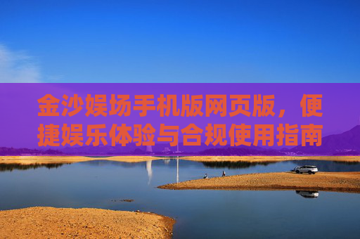 金沙娱场手机版网页版，便捷娱乐体验与合规使用指南，金沙娱场手机版网页版，便捷娱乐体验与合规使用指南