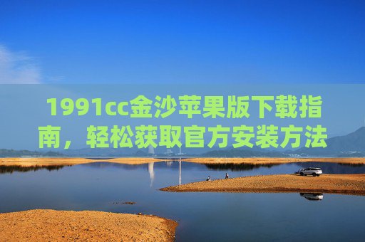 1991cc金沙苹果版下载指南，轻松获取官方安装方法，1991cc金沙苹果版官方下载安装指南