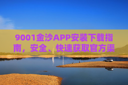 9001金沙APP安装下载指南，安全、快速获取官方渠道，9001金沙APP官方安全快速下载指南