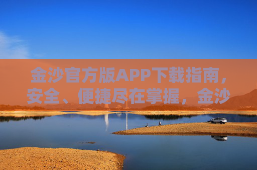 金沙官方版APP下载指南，安全、便捷尽在掌握，金沙官方版APP下载指南，安全便捷尽在掌握