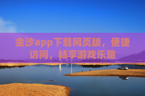 金沙app下载网页版，便捷访问，畅享游戏乐趣