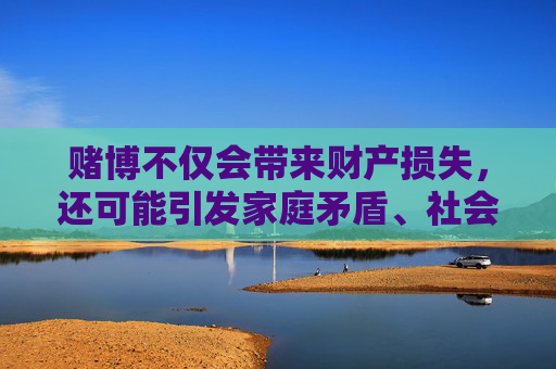 赌博不仅会带来财产损失，还可能引发家庭矛盾、社会问题，甚至触犯法律。我们应自觉遵守法律法规，积极参与有益身心的文体活动，如运动、阅读、艺术创作等，培养健康的生活情趣，远离赌博，守护健康生活