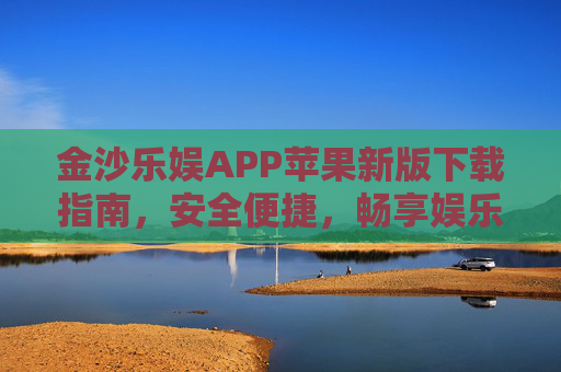 金沙乐娱APP苹果新版下载指南，安全便捷，畅享娱乐新体验，金沙乐娱APP苹果新版下载指南，安全便捷畅享娱乐新体验