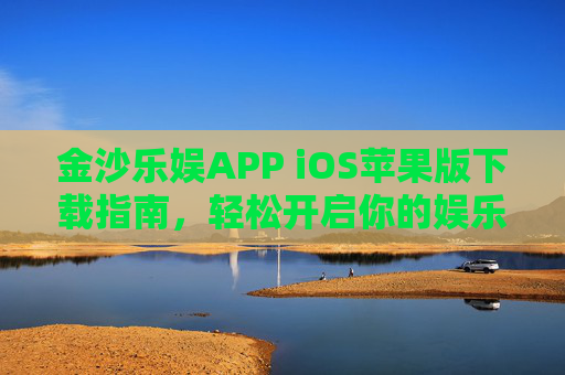 金沙乐娱APP iOS苹果版下载指南，轻松开启你的娱乐新体验，金沙乐娱APP iOS版下载指南，轻松开启娱乐新体验