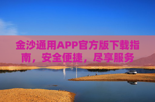 金沙通用APP官方版下载指南，安全便捷，尽享服务