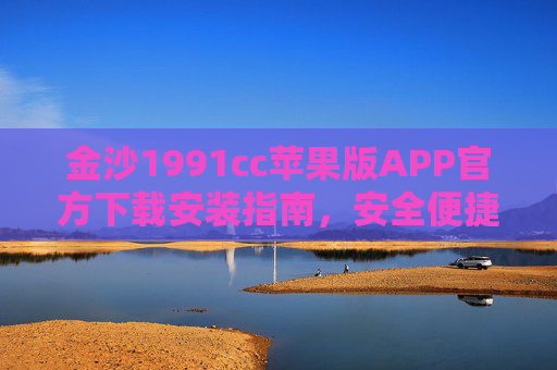金沙1991cc苹果版APP官方下载安装指南，安全便捷，一键畅享娱乐新体验