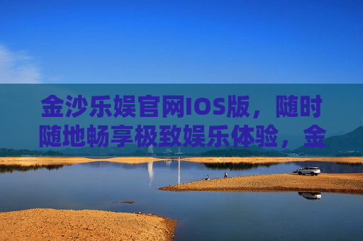 金沙乐娱官网IOS版，随时随地畅享极致娱乐体验，金沙乐娱IOS版，随时随地畅享极致娱乐体验